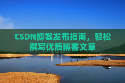 CSDN博客发布指南，轻松撰写优质博客文章
